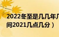 2022冬至是几几年几点几分几秒钟（冬至时间2021几点几分）