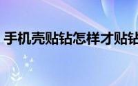 手机壳贴钻怎样才贴钻直（手机壳贴钻教程）