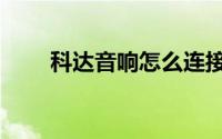 科达音响怎么连接网络（科达音响）