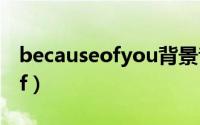 becauseofyou背景音乐完整版（becauseof）