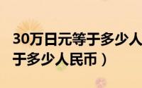 30万日元等于多少人民币2022（30万日元等于多少人民币）