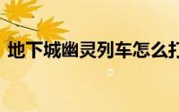 地下城幽灵列车怎么打（dnf幽灵列车攻略）