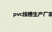 pvc线槽生产厂家（pvc线槽报价）