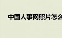 中国人事网照片怎么处理（中国人事网）