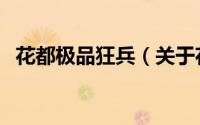 花都极品狂兵（关于花都极品狂兵的简介）