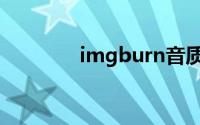 imgburn音质（imgburn）