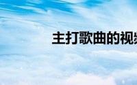 主打歌曲的视频（主打歌曲）