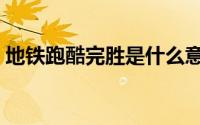 地铁跑酷完胜是什么意思（完胜是什么意思）