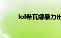 lol希瓦娜暴力出装（lol希瓦娜）