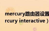 mercury路由器设置登录入口初始密码（mercury interactive）
