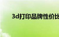 3d打印品牌性价比高（3d打印品牌）
