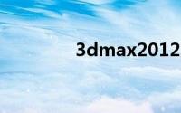 3dmax2012序列号和密钥