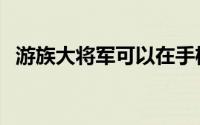 游族大将军可以在手机玩吗（游族大将军）