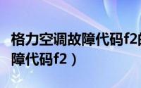 格力空调故障代码f2的解决方法（格力空调故障代码f2）
