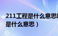 211工程是什么意思啊猜一个数字（211工程是什么意思）
