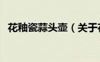 花釉瓷蒜头壶（关于花釉瓷蒜头壶的简介）