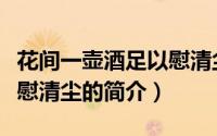 花间一壶酒足以慰清尘（关于花间一壶酒足以慰清尘的简介）