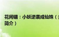 花间错：小妖逆袭成仙姝（关于花间错：小妖逆袭成仙姝的简介）
