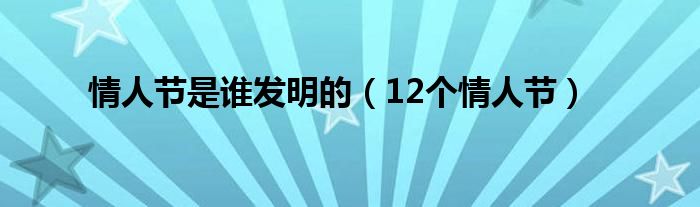 情人節是誰發明的（12個情人節）