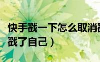 快手戳一下怎么取消戳过的人（快手怎么看谁戳了自己）