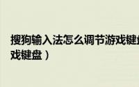 搜狗输入法怎么调节游戏键盘位置（搜狗输入法怎么变成游戏键盘）