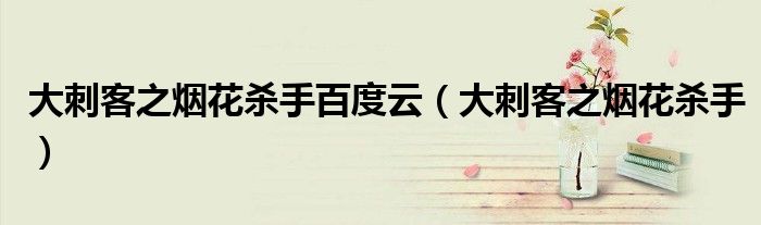 大刺客之煙花殺手百度云（大刺客之煙花殺手）