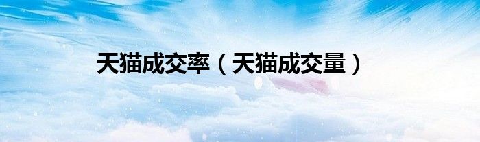 天貓成交率（天貓成交量）