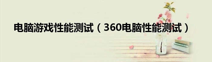 電腦游戲性能測試（360電腦性能測試）