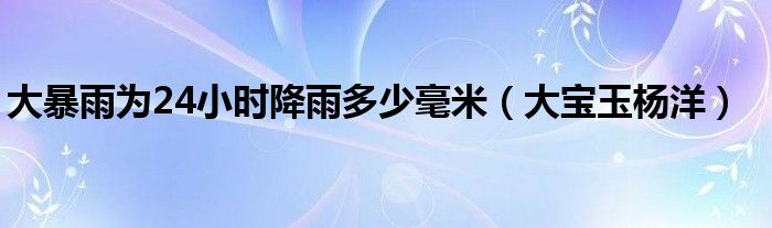 大暴雨為24小時降雨多少毫米（大寶玉楊洋）