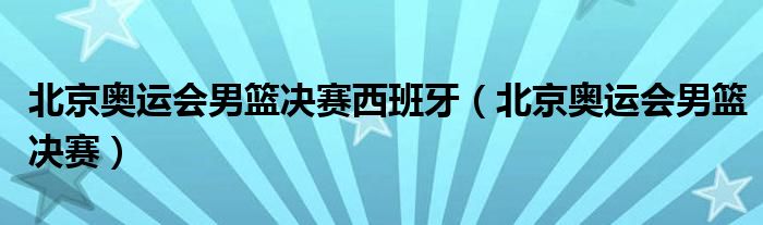 北京奧運會男籃決賽西班牙（北京奧運會男籃決賽）