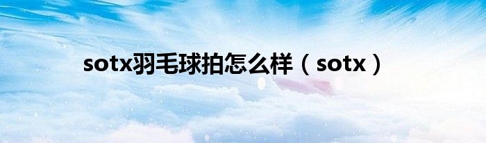 sotx羽毛球拍怎么樣（sotx）