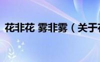 花非花 雾非雾（关于花非花 雾非雾的简介）