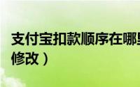 支付宝扣款顺序在哪里（支付宝扣款顺序在哪修改）