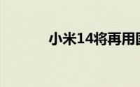 小米14将再用国产高素质屏幕