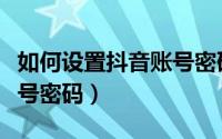 如何设置抖音账号密码（抖音在哪设置抖音账号密码）