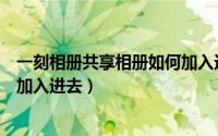 一刻相册共享相册如何加入进去的（一刻相册共享相册如何加入进去）