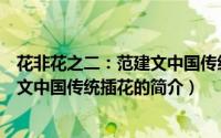 花非花之二：范建文中国传统插花（关于花非花之二：范建文中国传统插花的简介）