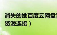 消失的她百度云网盘资源（夸克网盘如何保留资源连接）