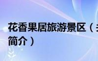 花香果居旅游景区（关于花香果居旅游景区的简介）