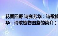 花香四野 诗竞芳华：诗歌植物图鉴（关于花香四野 诗竞芳华：诗歌植物图鉴的简介）