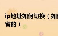 ip地址如何切换（如何将自己的ip切换成别的省的）