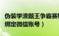 伪装学渣题王争霸赛软件（伪渣题王争霸在哪绑定微信账号）