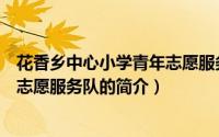 花香乡中心小学青年志愿服务队（关于花香乡中心小学青年志愿服务队的简介）