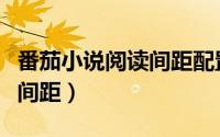 番茄小说阅读间距配置（番茄小说如何调整行间距）
