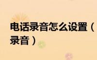 电话录音怎么设置（vivoX90s怎么设置电话录音）