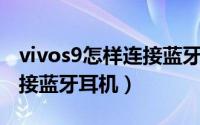 vivos9怎样连接蓝牙耳机（vivoX90s如何连接蓝牙耳机）