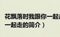花飘落时我跟你一起走（关于花飘落时我跟你一起走的简介）