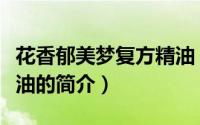 花香郁美梦复方精油（关于花香郁美梦复方精油的简介）