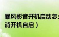 暴风影音开机启动怎么取消（暴风影音怎么取消开机自启）
