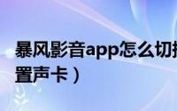 暴风影音app怎么切换声道（暴风影音在哪设置声卡）